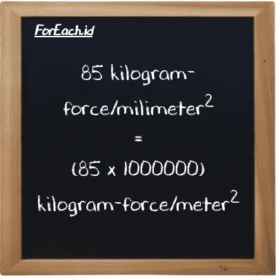 How to convert kilogram-force/milimeter<sup>2</sup> to kilogram-force/meter<sup>2</sup>: 85 kilogram-force/milimeter<sup>2</sup> (kgf/mm<sup>2</sup>) is equivalent to 85 times 1000000 kilogram-force/meter<sup>2</sup> (kgf/m<sup>2</sup>)